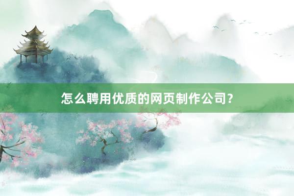 怎么聘用优质的网页制作公司？