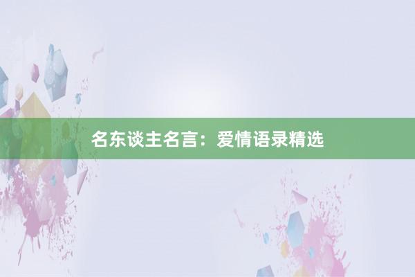 名东谈主名言：爱情语录精选