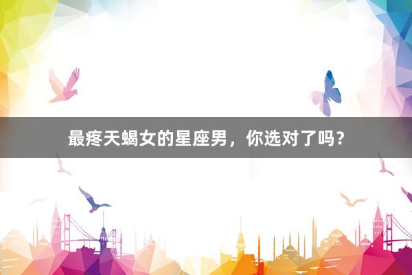 最疼天蝎女的星座男，你选对了吗？