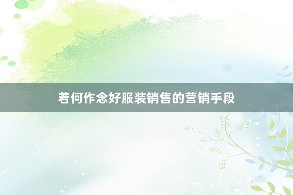 若何作念好服装销售的营销手段